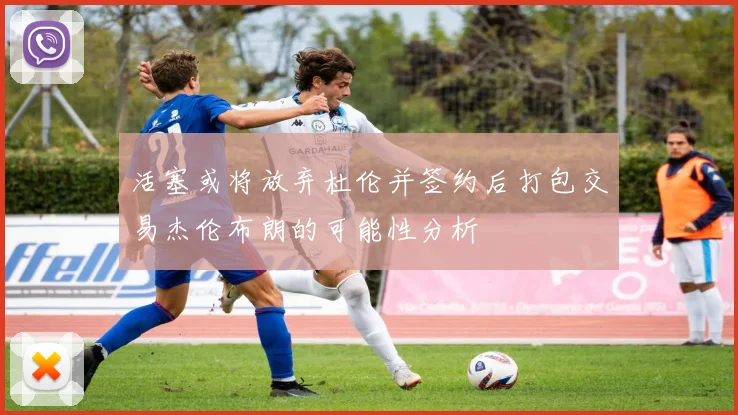 活塞或将放弃杜伦并签约后打包交易杰伦布朗的可能性分析
