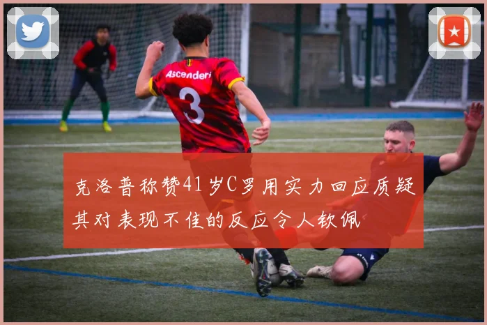 克洛普称赞41岁C罗用实力回应质疑其对表现不佳的反应令人钦佩