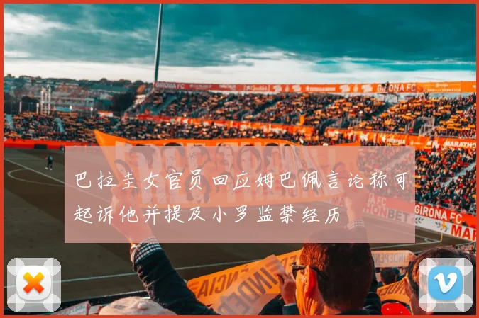 巴拉圭女官员回应姆巴佩言论称可起诉他并提及小罗监禁经历