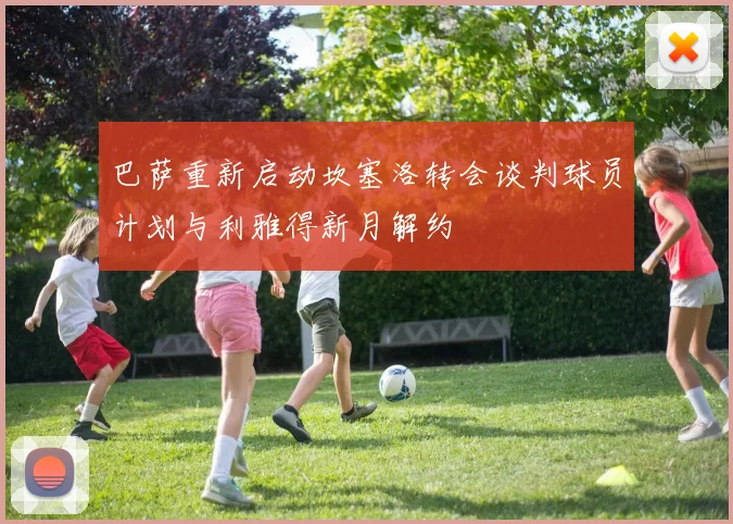 巴萨重新启动坎塞洛转会谈判球员计划与利雅得新月解约