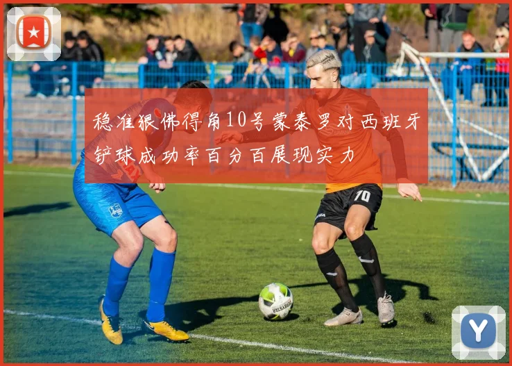 稳准狠佛得角10号蒙泰罗对西班牙铲球成功率百分百展现实力